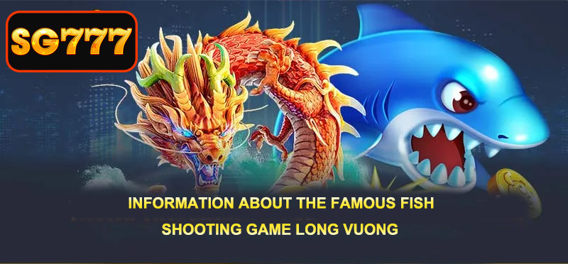 Information about the famous of Dragon King Fish Shooting