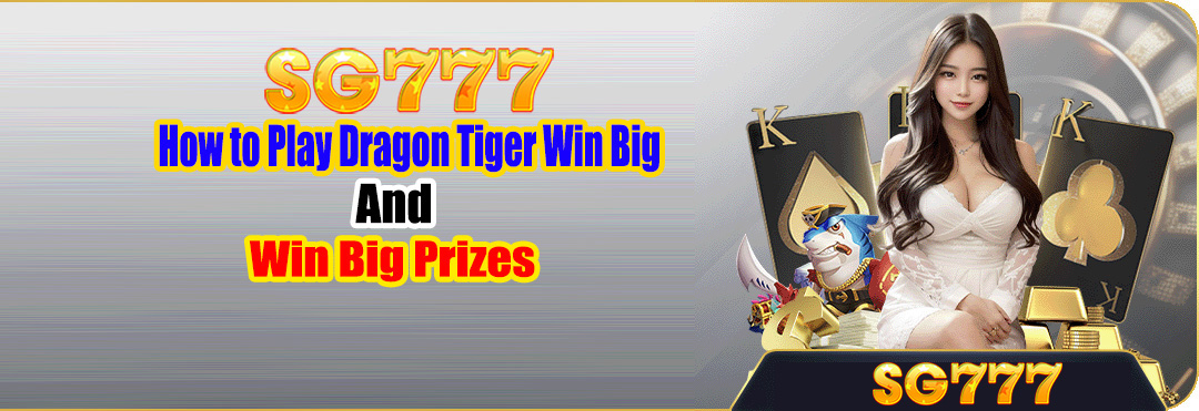 How to Play Dragon Tiger Win Big and Win Big Prizes at SG777